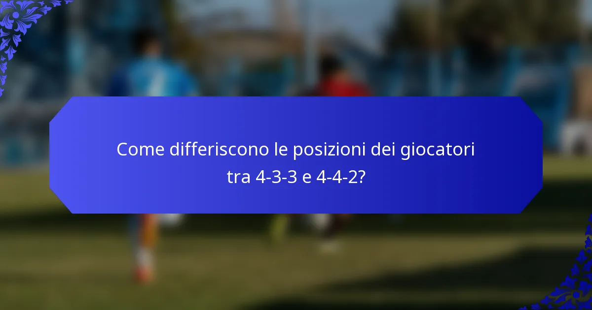 Come differiscono le posizioni dei giocatori tra 4-3-3 e 4-4-2?