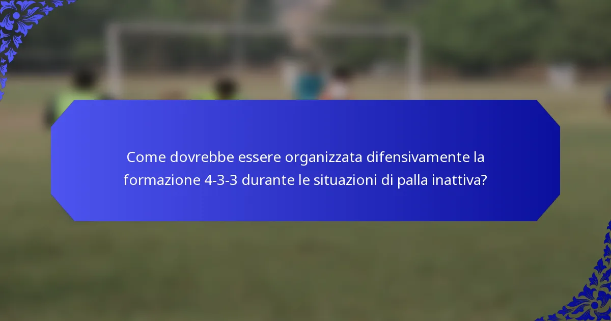 Come dovrebbe essere organizzata difensivamente la formazione 4-3-3 durante le situazioni di palla inattiva?