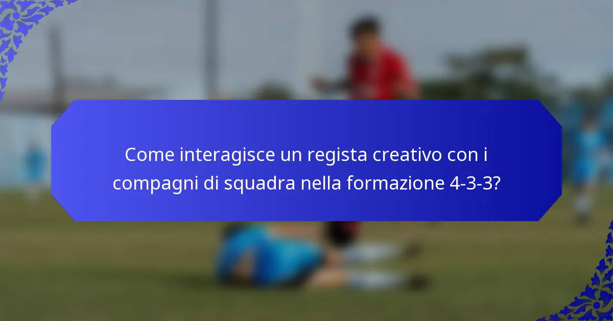 Come interagisce un regista creativo con i compagni di squadra nella formazione 4-3-3?