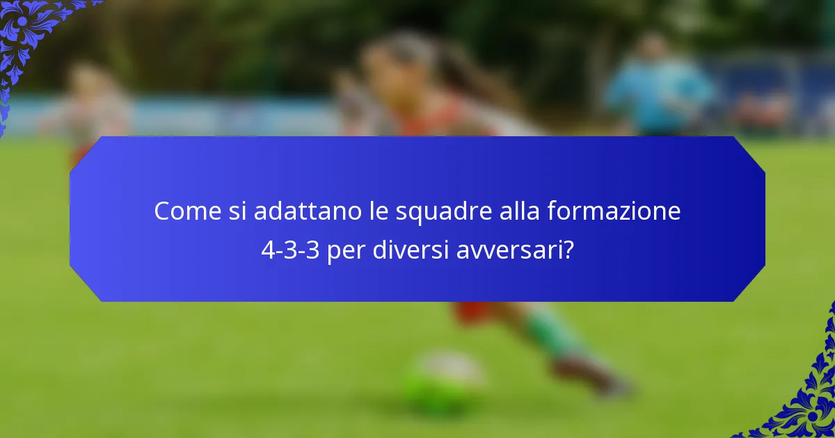 Come si adattano le squadre alla formazione 4-3-3 per diversi avversari?
