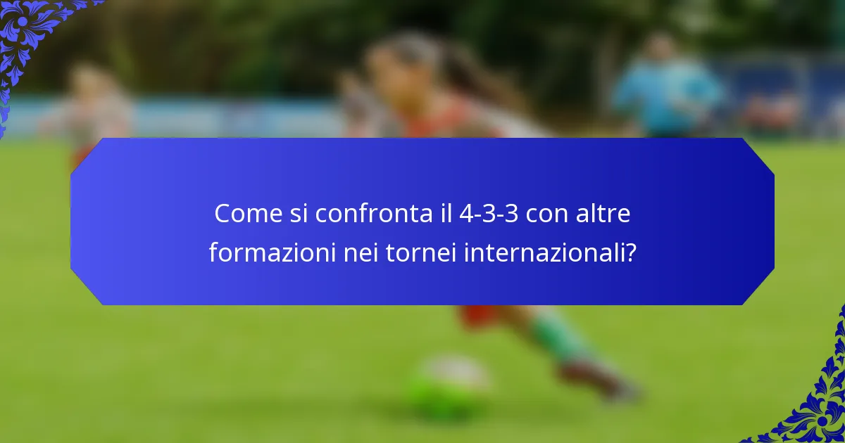 Come si confronta il 4-3-3 con altre formazioni nei tornei internazionali?