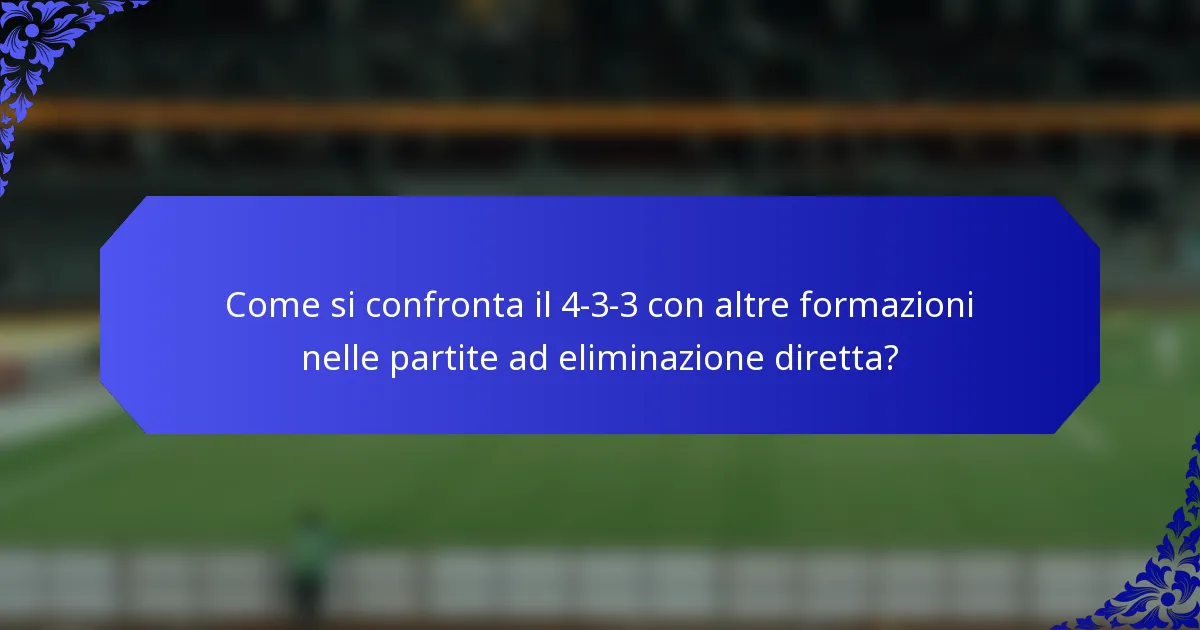 Come si confronta il 4-3-3 con altre formazioni nelle partite ad eliminazione diretta?