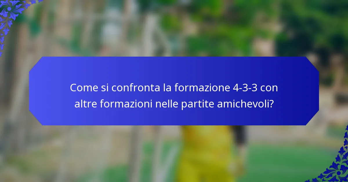 Come si confronta la formazione 4-3-3 con altre formazioni nelle partite amichevoli?