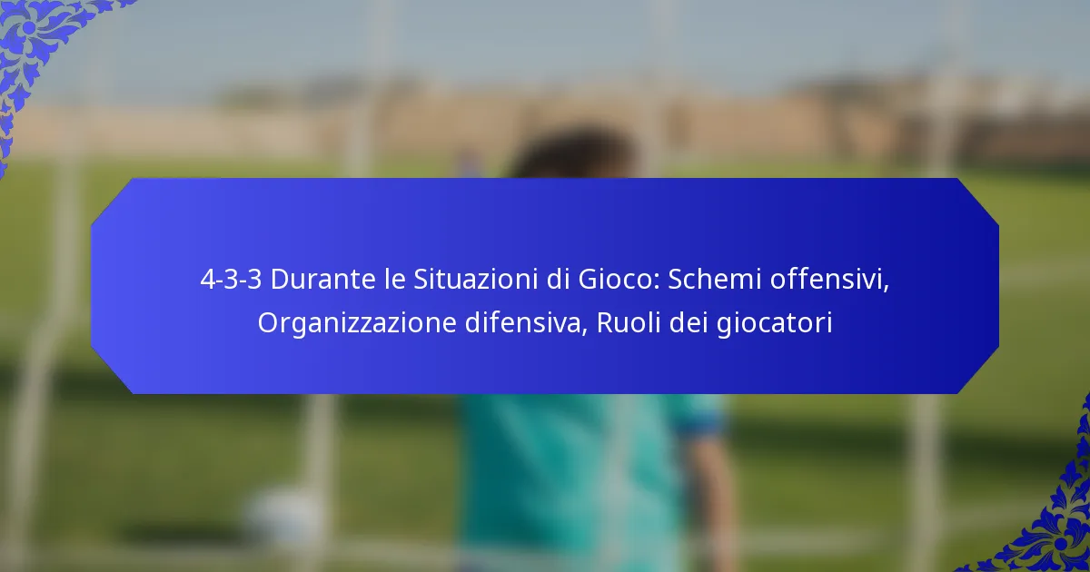 4-3-3 Durante le Situazioni di Gioco: Schemi offensivi, Organizzazione difensiva, Ruoli dei giocatori