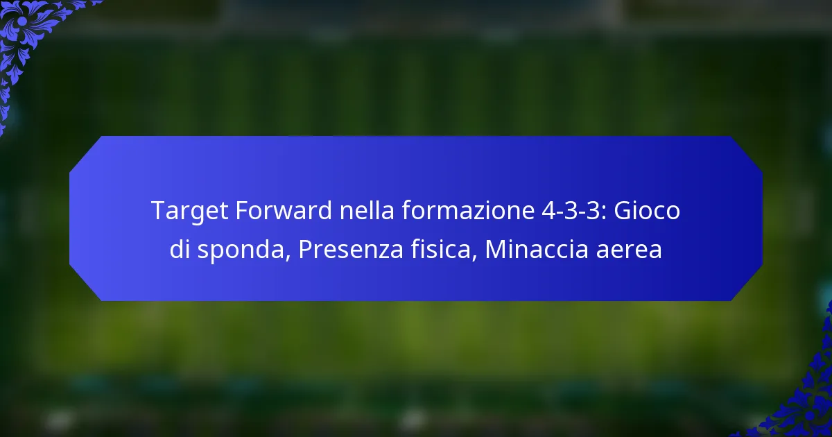 Target Forward nella formazione 4-3-3: Gioco di sponda, Presenza fisica, Minaccia aerea