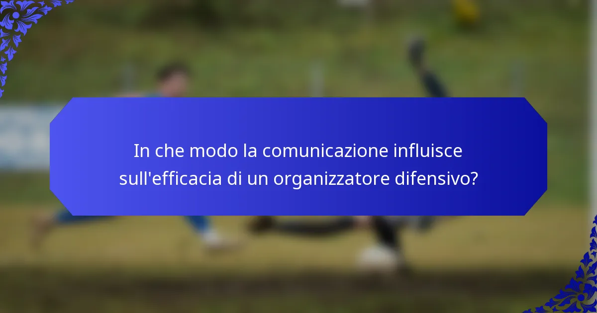 In che modo la comunicazione influisce sull'efficacia di un organizzatore difensivo?