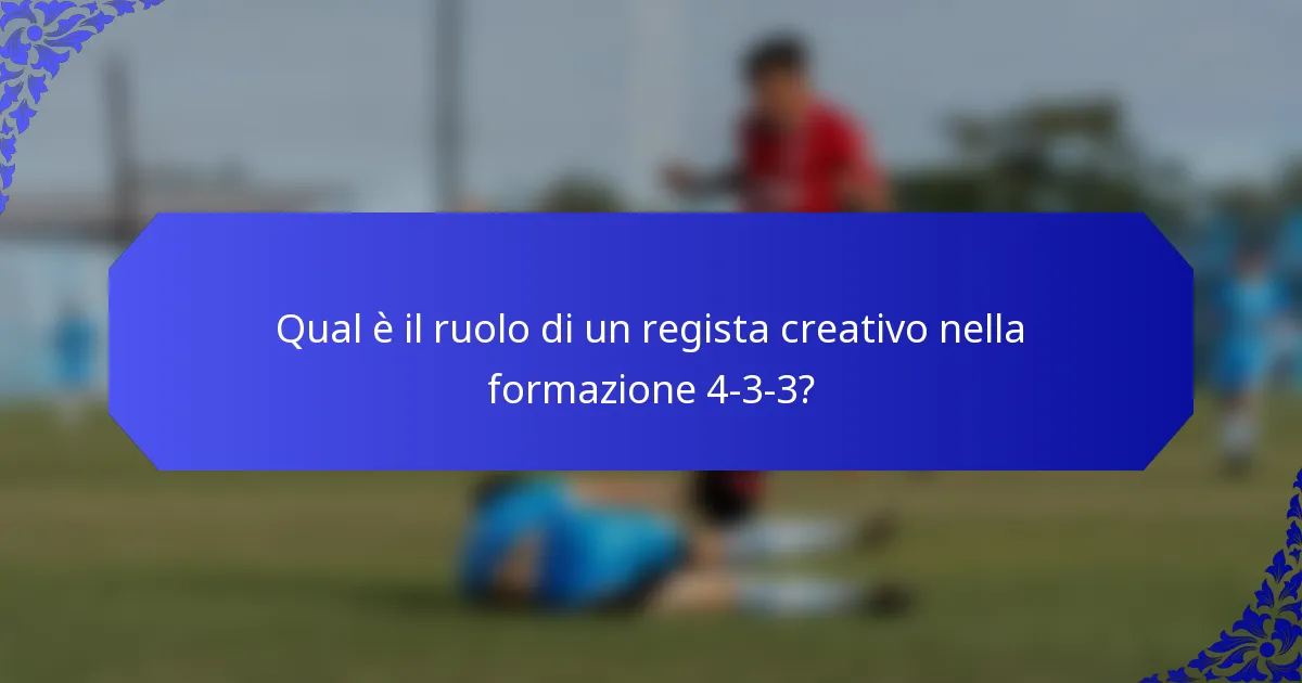 Qual è il ruolo di un regista creativo nella formazione 4-3-3?
