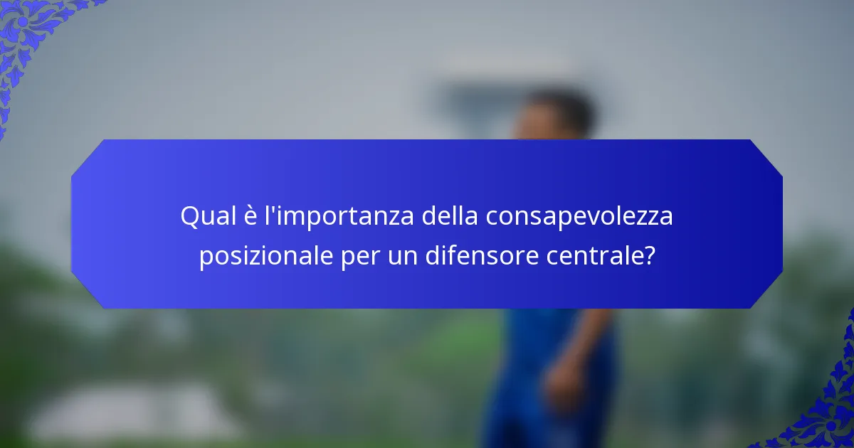 Qual è l'importanza della consapevolezza posizionale per un difensore centrale?