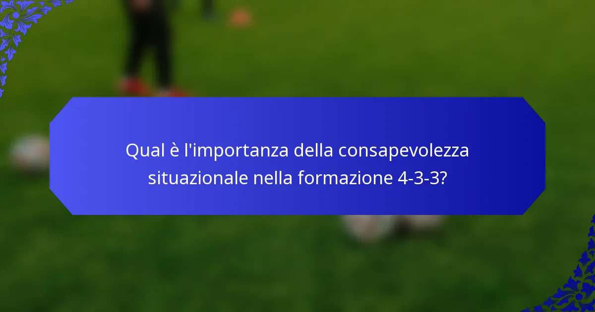 Qual è l'importanza della consapevolezza situazionale nella formazione 4-3-3?