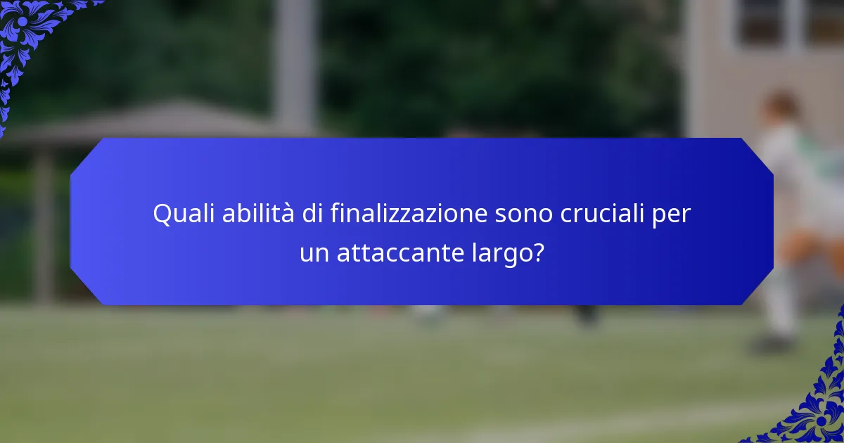 Quali abilità di finalizzazione sono cruciali per un attaccante largo?