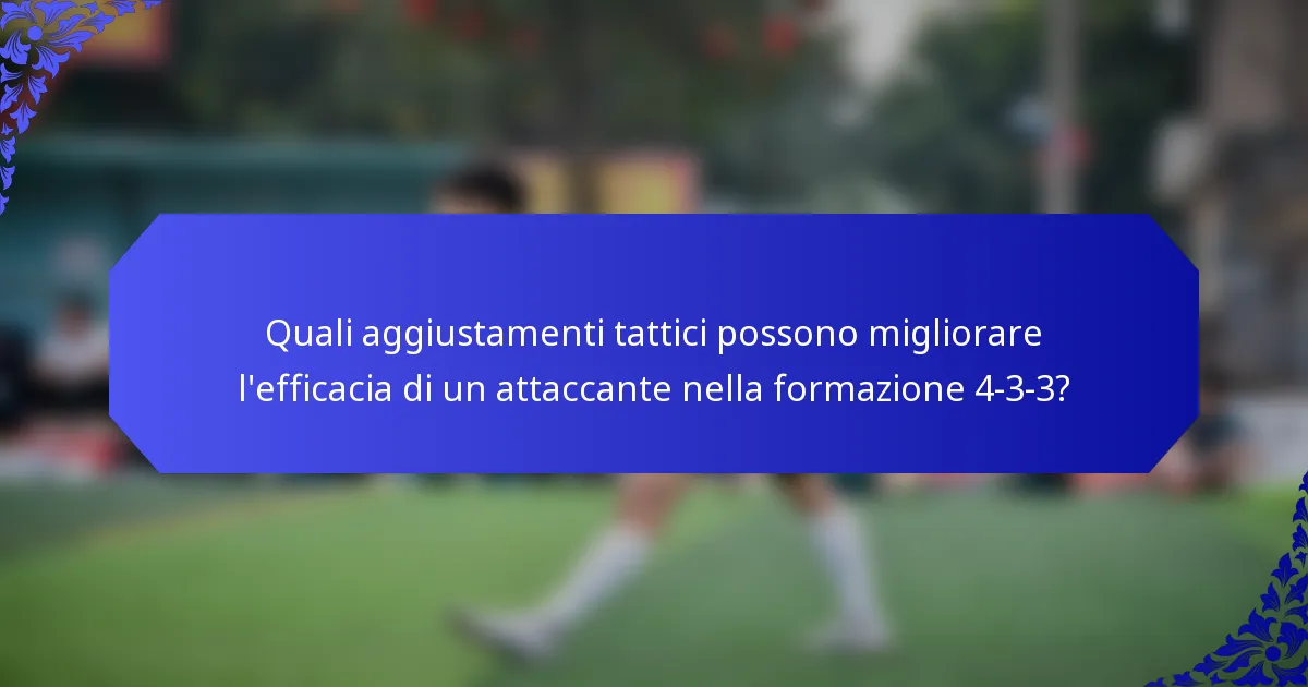Quali aggiustamenti tattici possono migliorare l'efficacia di un attaccante nella formazione 4-3-3?