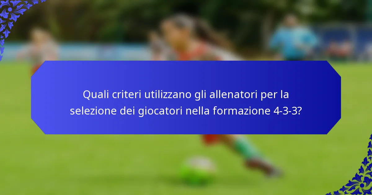 Quali criteri utilizzano gli allenatori per la selezione dei giocatori nella formazione 4-3-3?