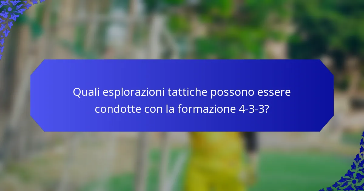 Quali esplorazioni tattiche possono essere condotte con la formazione 4-3-3?
