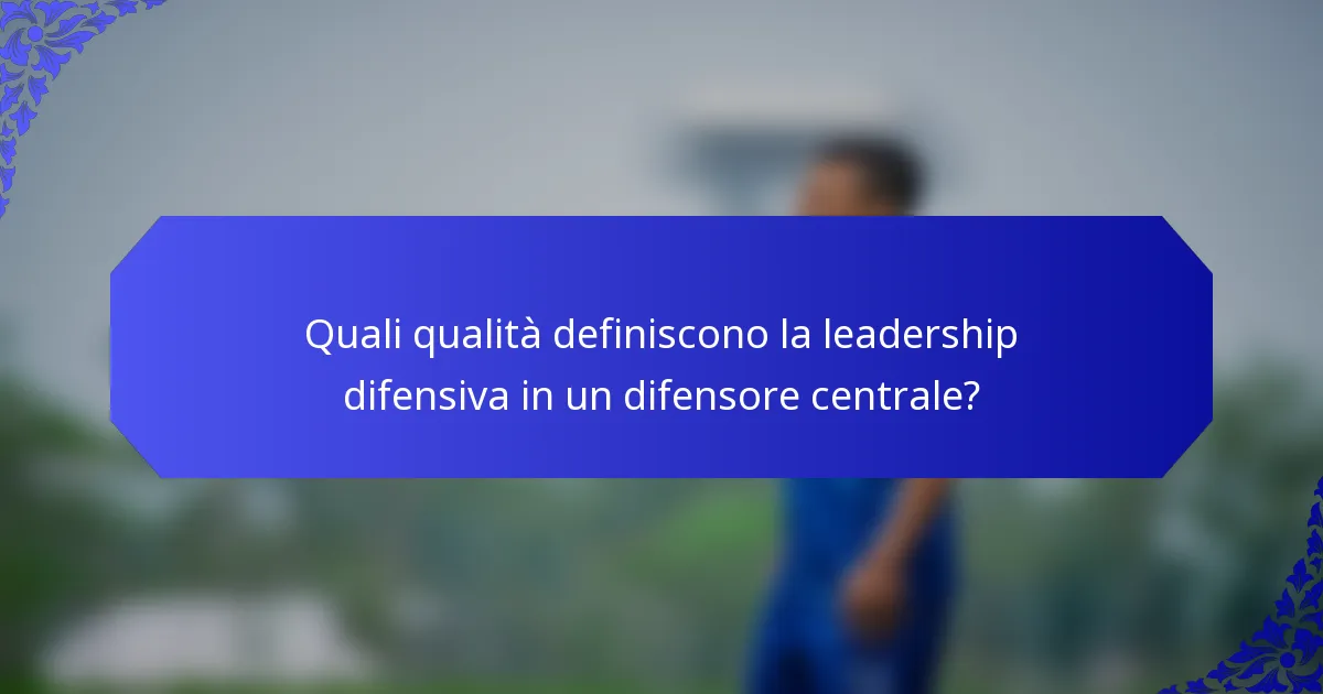 Quali qualità definiscono la leadership difensiva in un difensore centrale?