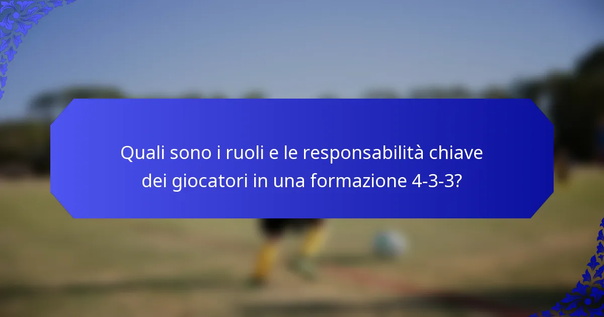 Quali sono i ruoli e le responsabilità chiave dei giocatori in una formazione 4-3-3?