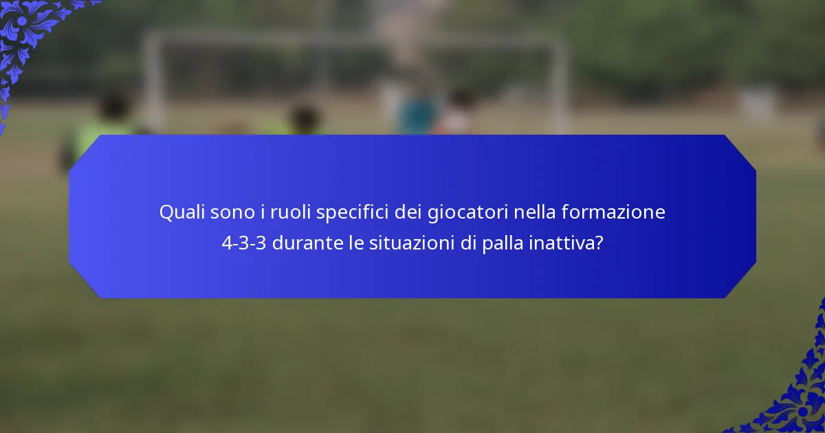 Quali sono i ruoli specifici dei giocatori nella formazione 4-3-3 durante le situazioni di palla inattiva?