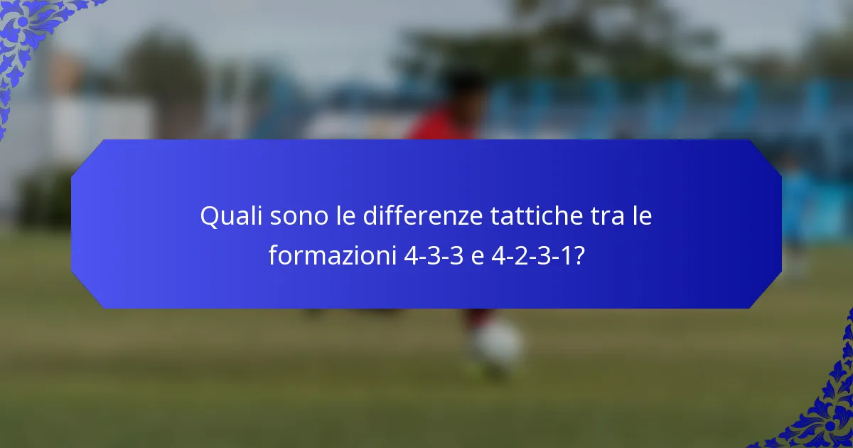 Quali sono le differenze tattiche tra le formazioni 4-3-3 e 4-2-3-1?