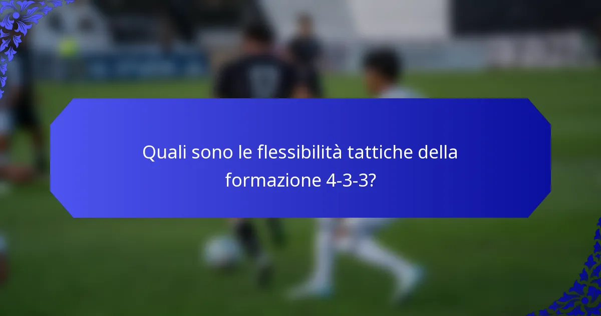 Quali sono le flessibilità tattiche della formazione 4-3-3?