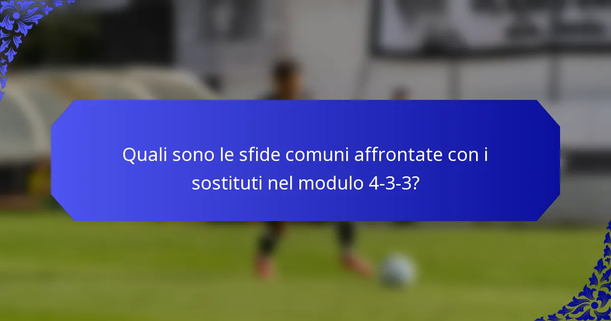 Quali sono le sfide comuni affrontate con i sostituti nel modulo 4-3-3?