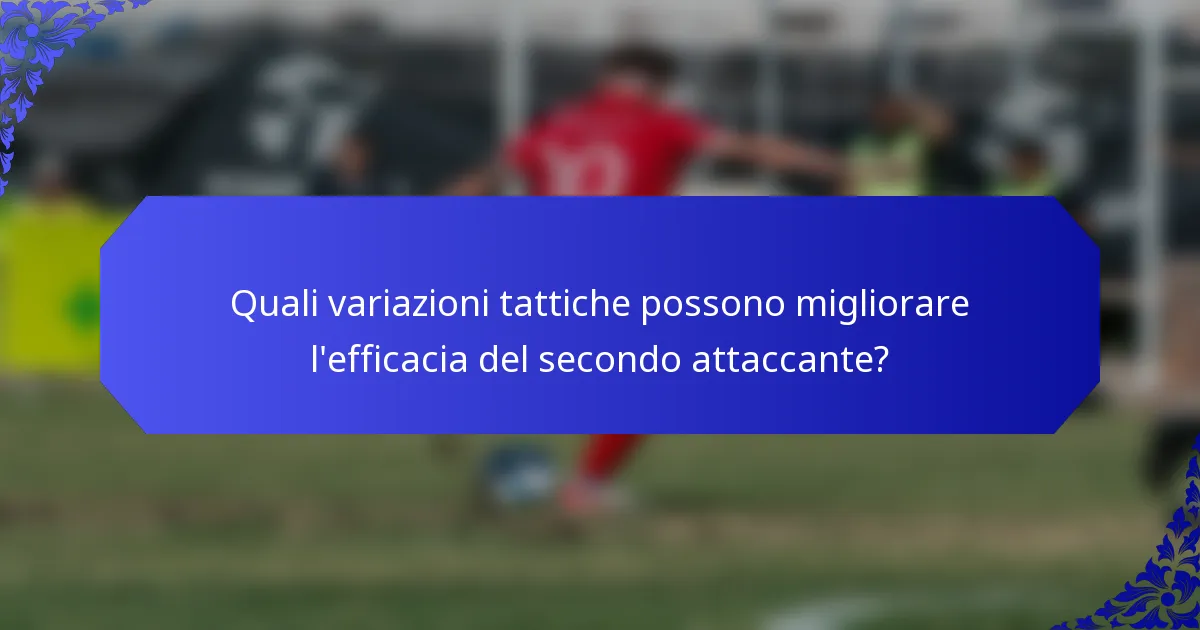 Quali variazioni tattiche possono migliorare l'efficacia del secondo attaccante?